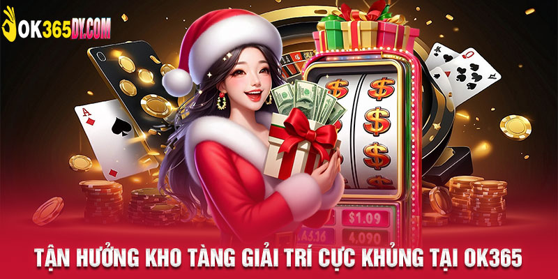 Tận hưởng kho tàng giải trí cực khủng tại Ok365